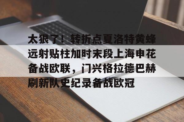雷速体育官网注册-关于太狠了！转折点夏洛特黄蜂远射贴柱加时末段上海申花备战欧联，门兴格拉德巴赫刷新队史纪录备战欧冠的信息