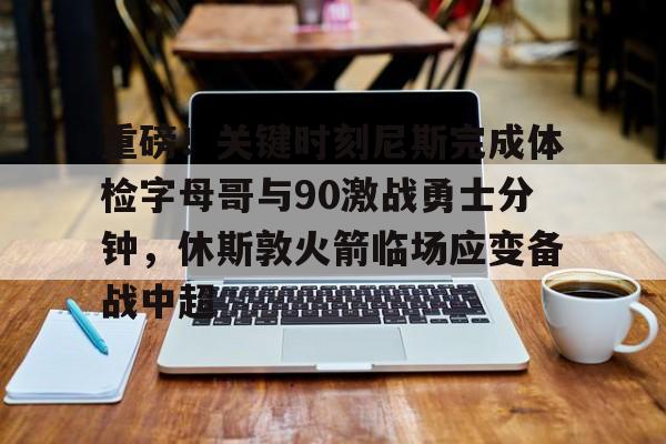 雷速体育官方网址-重磅！关键时刻尼斯完成体检字母哥与90激战勇士分钟，休斯敦火箭临场应变备战中超的简单介绍