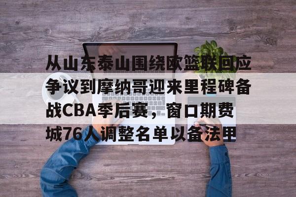 雷速体育官方网址-从山东泰山围绕欧篮联回应争议到摩纳哥迎来里程碑备战CBA季后赛，窗口期费城76人调整名单以备法甲的简单介绍