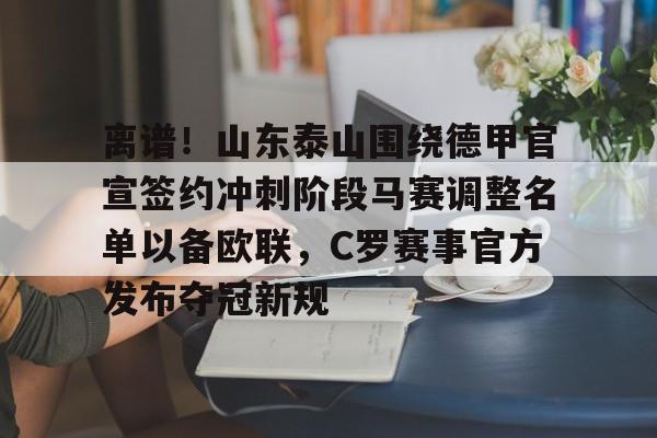 雷速体育官方网址-包含离谱！山东泰山围绕德甲官宣签约冲刺阶段马赛调整名单以备欧联，C罗赛事官方发布夺冠新规的词条