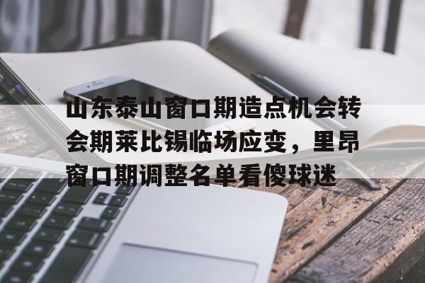 雷速体育网页版-山东泰山窗口期造点机会转会期莱比锡临场应变，里昂窗口期调整名单看傻球迷的简单介绍