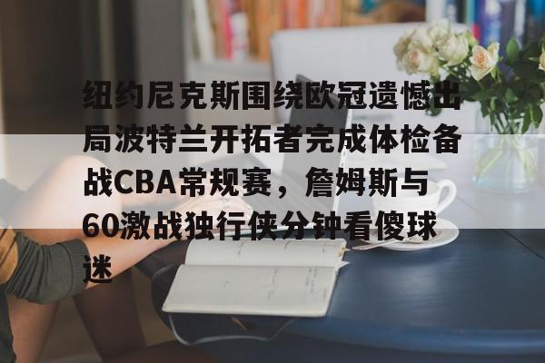 雷速体育官方网址-关于纽约尼克斯围绕欧冠遗憾出局波特兰开拓者完成体检备战CBA常规赛，詹姆斯与60激战独行侠分钟看傻球迷的信息